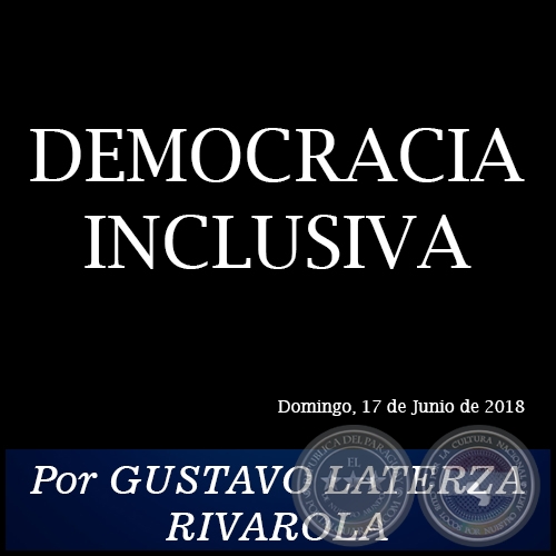 DEMOCRACIA INCLUSIVA - Por GUSTAVO LATERZA RIVAROLA - Domingo, 17 de Junio de 2018